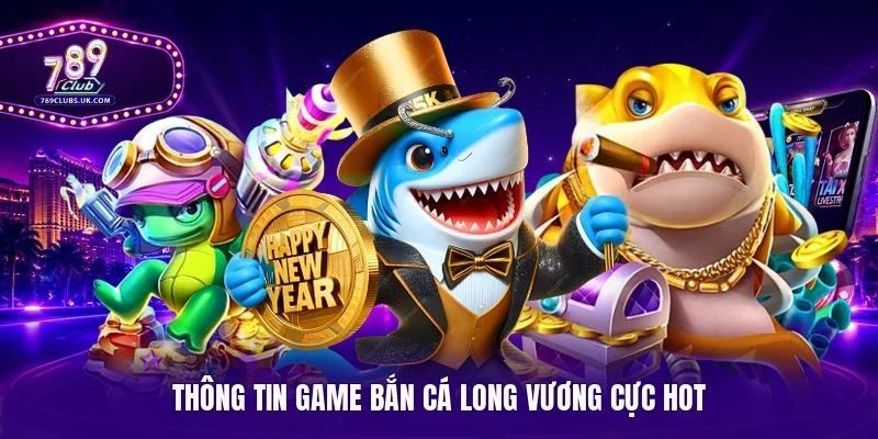 Thông tin game bắn cá Long Vương cực hot