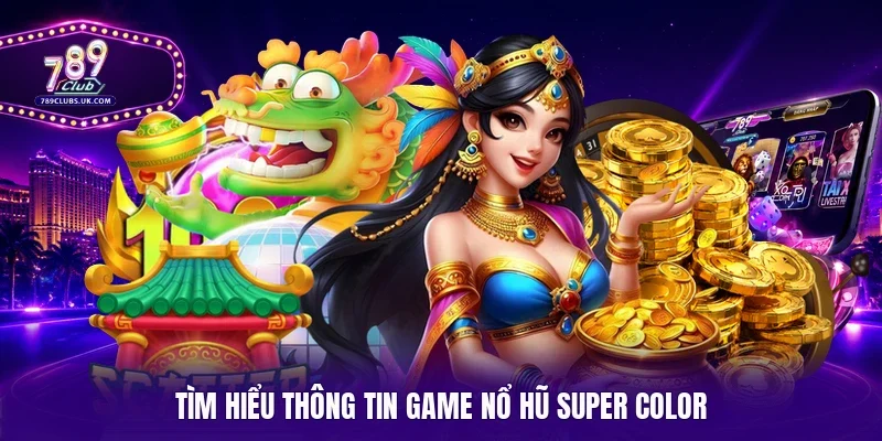 Tìm hiểu thông tin game nổ hũ Super Color